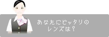 あなたにピッタリのレンズは？